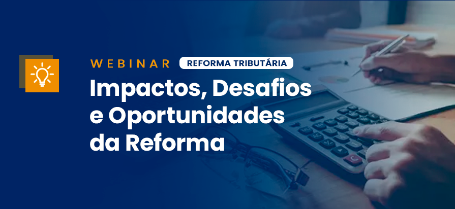 Leia mais sobre o artigo [Webinar] – Impactos, Desafios e Oportunidades da Reforma Tributária